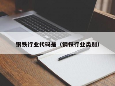 钢铁行业代码是（钢铁行业类别）