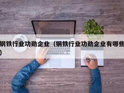 钢铁行业功勋企业（钢铁行业功勋企业有哪些）