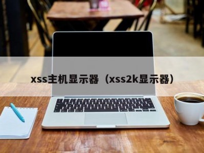 xss主机显示器（xss2k显示器）