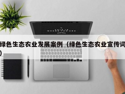 绿色生态农业发展案例（绿色生态农业宣传词）