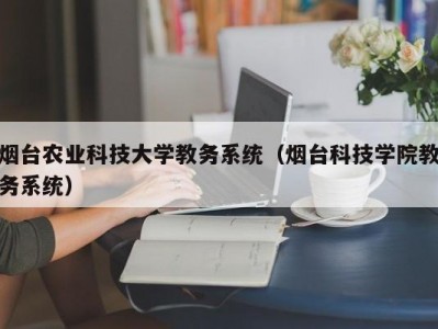 烟台农业科技大学教务系统（烟台科技学院教务系统）