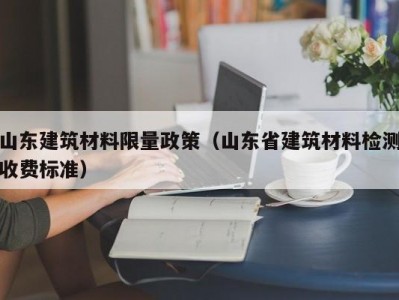 山东建筑材料限量政策（山东省建筑材料检测收费标准）