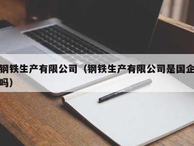 钢铁生产有限公司（钢铁生产有限公司是国企吗）