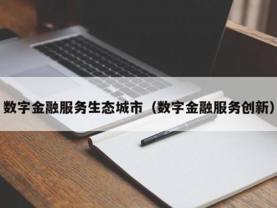 数字金融服务生态城市（数字金融服务创新）