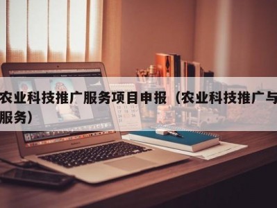 农业科技推广服务项目申报（农业科技推广与服务）