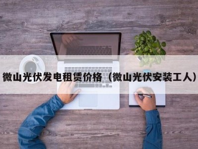 微山光伏发电租赁价格（微山光伏安装工人）