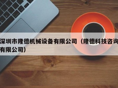 深圳市隆德机械设备有限公司（隆德科技咨询有限公司）