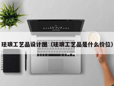 珐琅工艺品设计图（珐琅工艺品是什么价位）