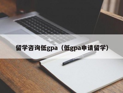 留学咨询低gpa（低gpa申请留学）