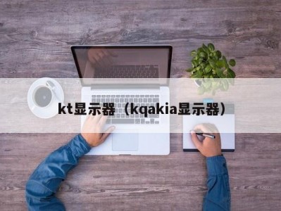 kt显示器（kqakia显示器）