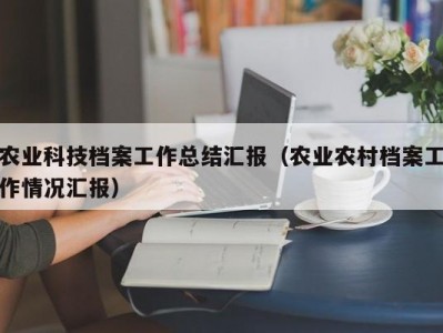 农业科技档案工作总结汇报（农业农村档案工作情况汇报）