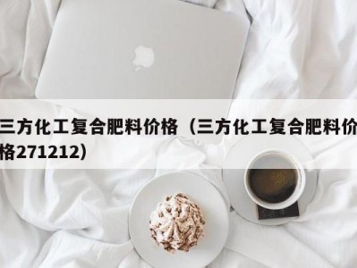 三方化工复合肥料价格（三方化工复合肥料价格271212）