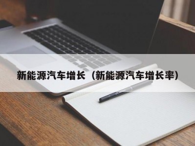 新能源汽车增长（新能源汽车增长率）