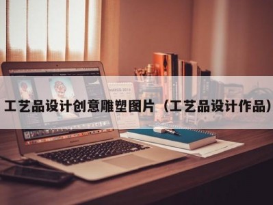 工艺品设计创意雕塑图片（工艺品设计作品）