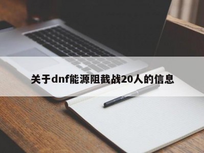 关于dnf能源阻截战20人的信息