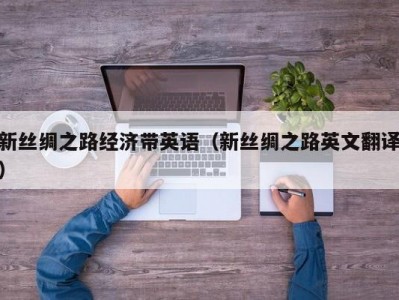 新丝绸之路经济带英语（新丝绸之路英文翻译）