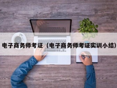 电子商务师考证（电子商务师考证实训小结）