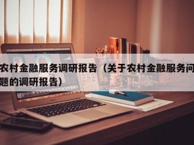 农村金融服务调研报告（关于农村金融服务问题的调研报告）