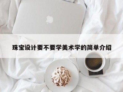 珠宝设计要不要学美术学的简单介绍