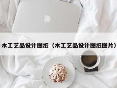 木工艺品设计图纸（木工艺品设计图纸图片）