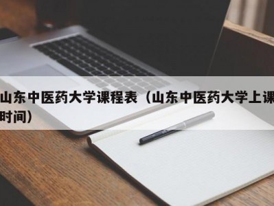 山东中医药大学课程表（山东中医药大学上课时间）