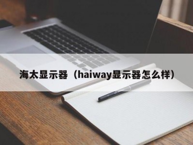 海太显示器（haiway显示器怎么样）