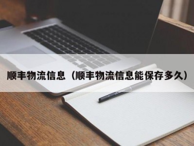 顺丰物流信息（顺丰物流信息能保存多久）