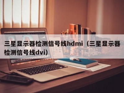 三星显示器检测信号线hdmi（三星显示器检测信号线dvi）