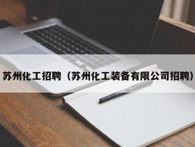 苏州化工招聘（苏州化工装备有限公司招聘）