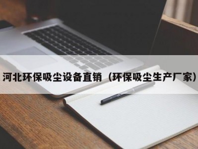 河北环保吸尘设备直销（环保吸尘生产厂家）