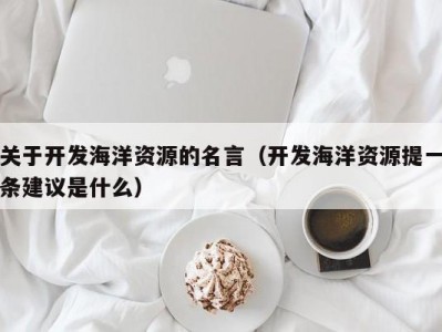 关于开发海洋资源的名言（开发海洋资源提一条建议是什么）