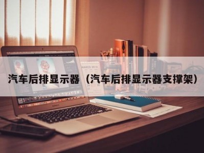 汽车后排显示器（汽车后排显示器支撑架）