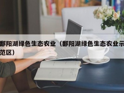 鄱阳湖绿色生态农业（鄱阳湖绿色生态农业示范区）